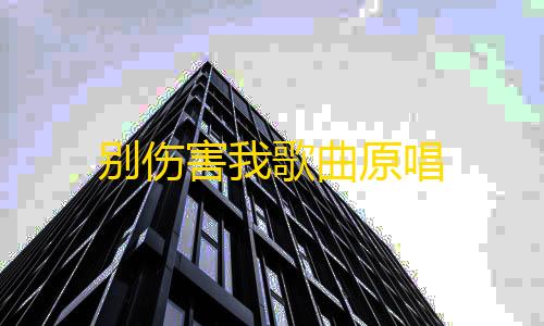 暗区突围pc辅助科技别伤害我歌曲原唱